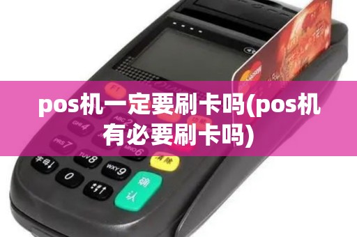 pos机一定要刷卡吗(pos机有必要刷卡吗)
