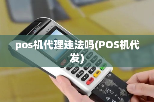 pos机代理违法吗(POS机代发)