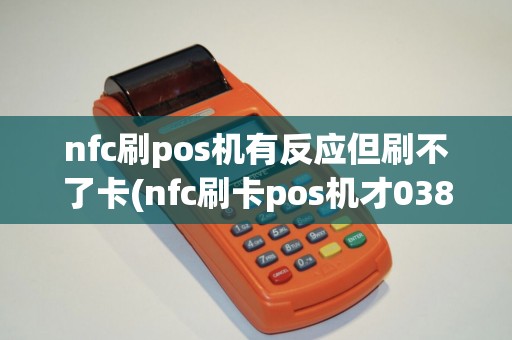 nfc刷pos机有反应但刷不了卡(nfc刷卡pos机才038费率)