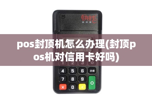 pos封顶机怎么办理(封顶pos机对信用卡好吗)