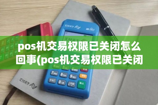 pos机交易权限已关闭怎么回事(pos机交易权限已关闭)