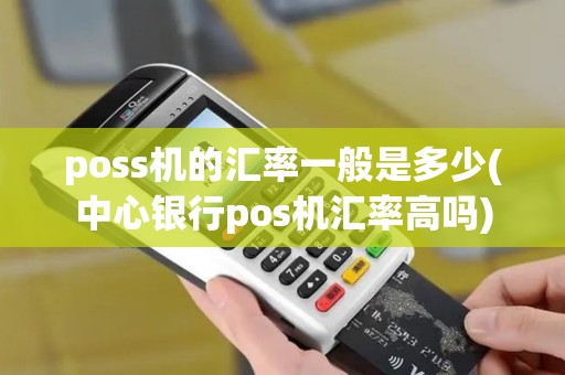 poss机的汇率一般是多少(中心银行pos机汇率高吗)