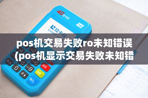 pos机交易失败ro未知错误(pos机显示交易失败未知错误)
