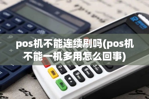 pos机不能连续刷吗(pos机不能一机多用怎么回事)