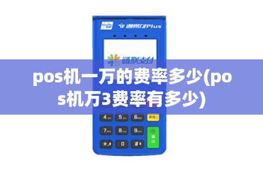 pos机一万的费率多少(pos机万3费率有多少)
