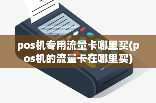 pos机专用流量卡哪里买(pos机的流量卡在哪里买)