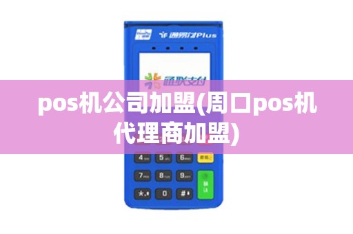 pos机公司加盟(周口pos机代理商加盟)