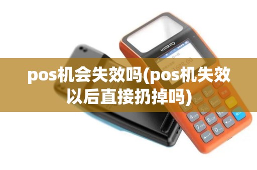 pos机会失效吗(pos机失效以后直接扔掉吗)