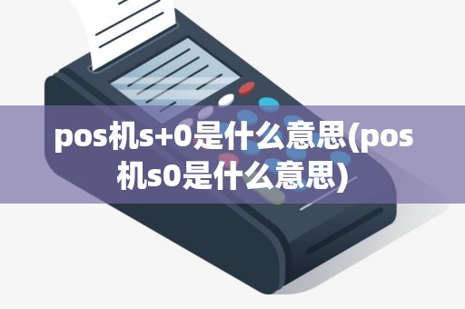 pos机s+0是什么意思(pos机s0是什么意思)