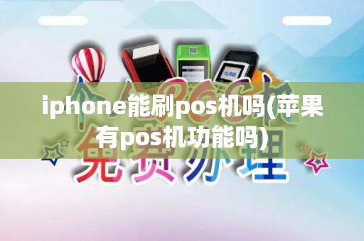 iphone能刷pos机吗(苹果有pos机功能吗)