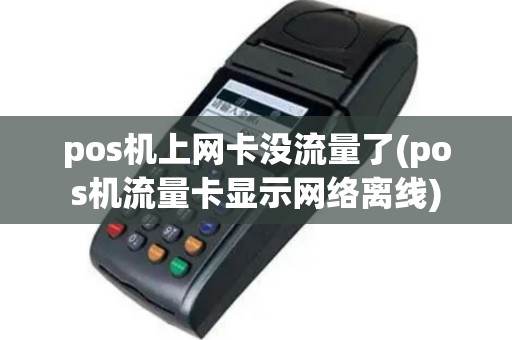 pos机上网卡没流量了(pos机流量卡显示网络离线)