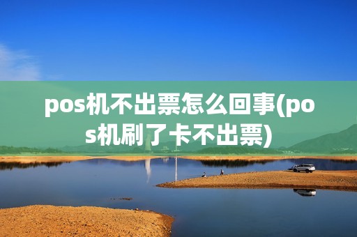 pos机不出票怎么回事(pos机刷了卡不出票)