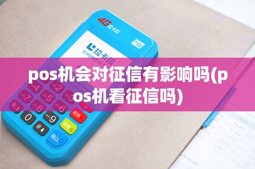 pos机会对征信有影响吗(pos机看征信吗)