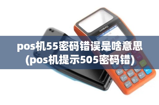 pos机55密码错误是啥意思(pos机提示505密码错)