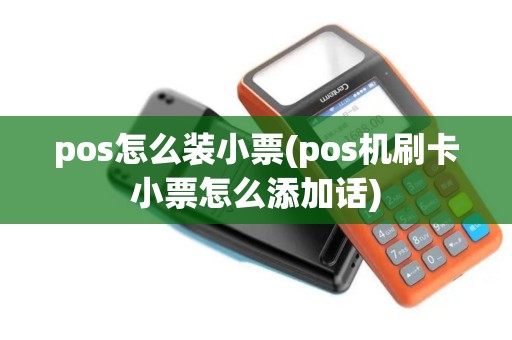 pos怎么装小票(pos机刷卡小票怎么添加话)