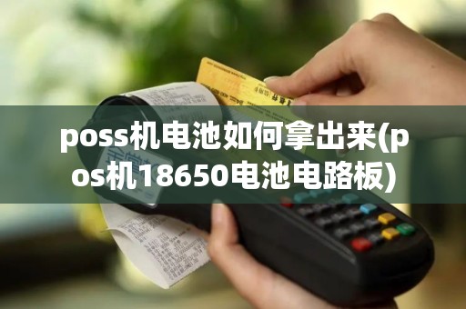 poss机电池如何拿出来(pos机18650电池电路板)