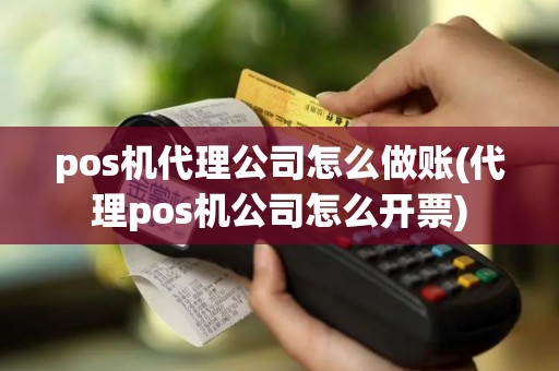 pos机代理公司怎么做账(代理pos机公司怎么开票)