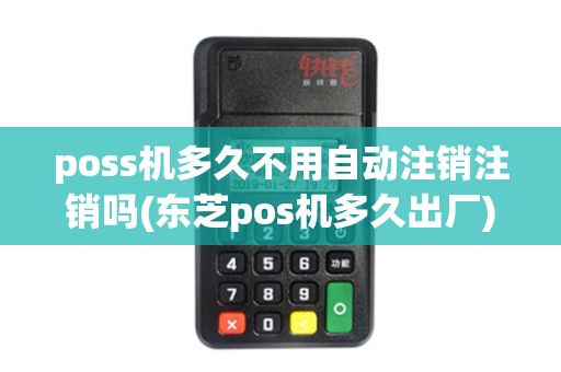 poss机多久不用自动注销注销吗(东芝pos机多久出厂)