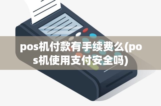 pos机付款有手续费么(pos机使用支付安全吗)