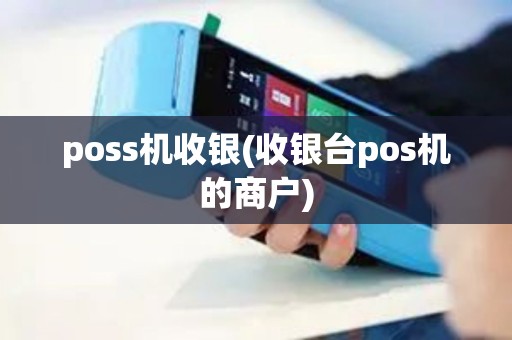 poss机收银(收银台pos机的商户)