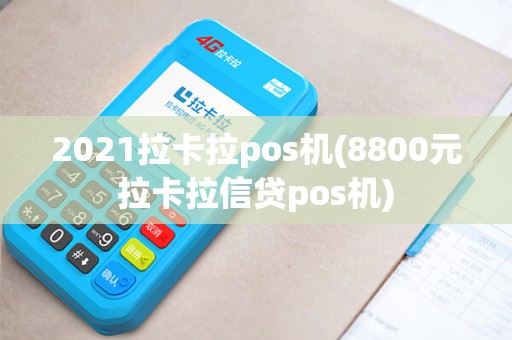 2021拉卡拉pos机(8800元拉卡拉信贷pos机)