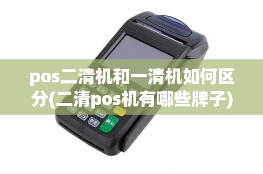 pos二清机和一清机如何区分(二清pos机有哪些牌子)