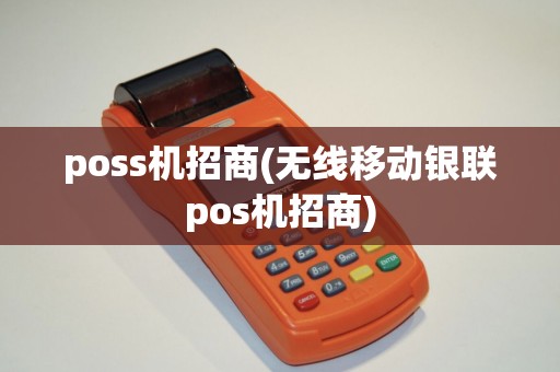 poss机招商(无线移动银联pos机招商)