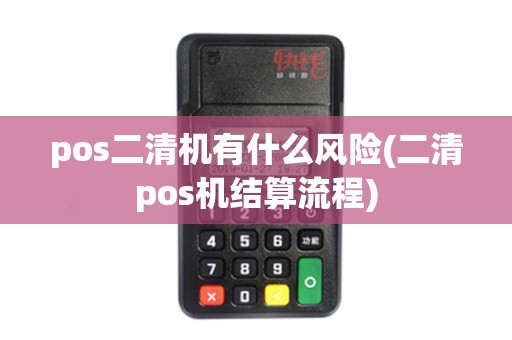 pos二清机有什么风险(二清pos机结算流程)