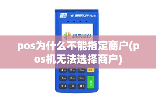 pos为什么不能指定商户(pos机无法选择商户)