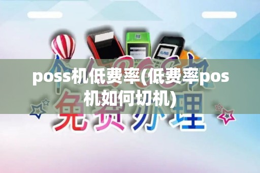 poss机低费率(低费率pos机如何切机)
