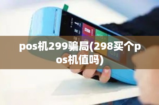 pos机299骗局(298买个pos机值吗)