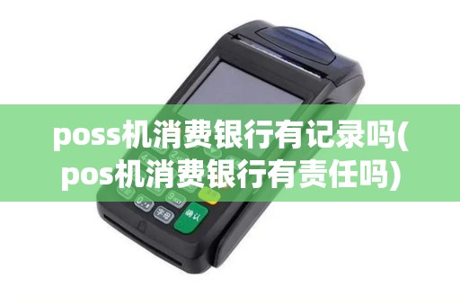 poss机消费银行有记录吗(pos机消费银行有责任吗)