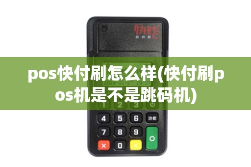 pos快付刷怎么样(快付刷pos机是不是跳码机)