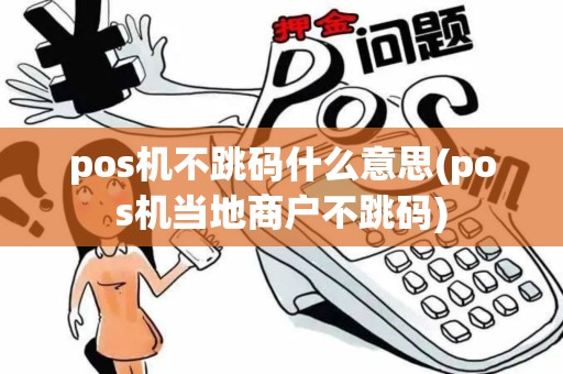 pos机不跳码什么意思(pos机当地商户不跳码)