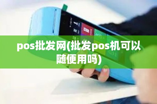 pos批发网(批发pos机可以随便用吗)