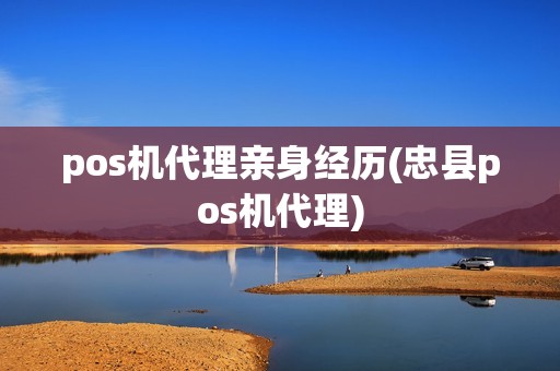 pos机代理亲身经历(忠县pos机代理)