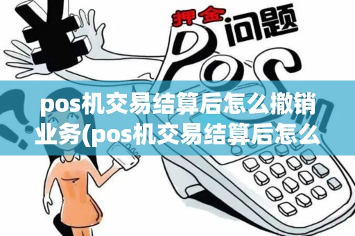 pos机交易结算后怎么撤销业务(pos机交易结算后怎么撤销)