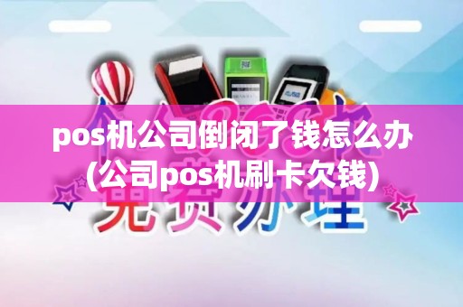 pos机公司倒闭了钱怎么办(公司pos机刷卡欠钱)