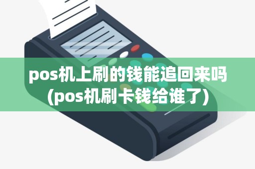 pos机上刷的钱能追回来吗(pos机刷卡钱给谁了)