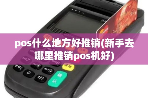 pos什么地方好推销(新手去哪里推销pos机好)
