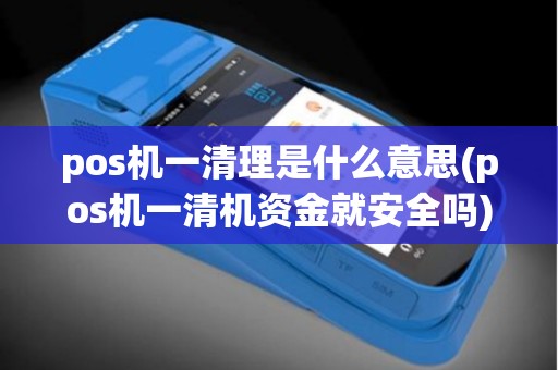 pos机一清理是什么意思(pos机一清机资金就安全吗)
