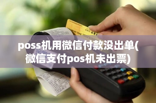 poss机用微信付款没出单(微信支付pos机未出票)