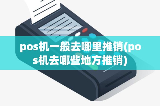 pos机一般去哪里推销(pos机去哪些地方推销)