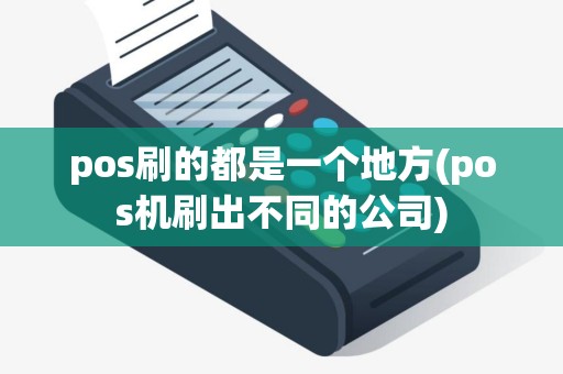 pos刷的都是一个地方(pos机刷出不同的公司)