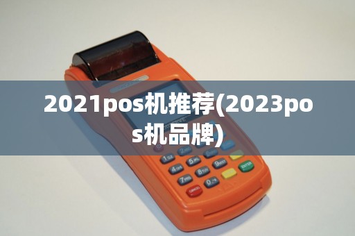 2021pos机推荐(2023pos机品牌)