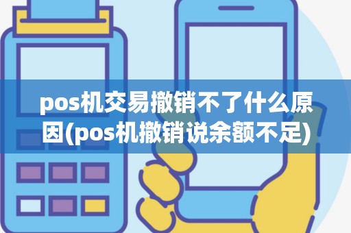 pos机交易撤销不了什么原因(pos机撤销说余额不足)
