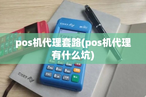 pos机代理套路(pos机代理有什么坑)