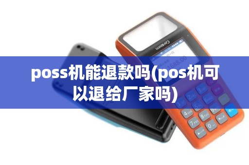 poss机能退款吗(pos机可以退给厂家吗)