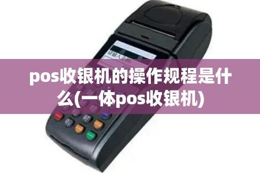 pos收银机的操作规程是什么(一体pos收银机)