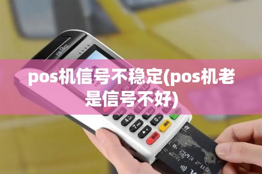 pos机信号不稳定(pos机老是信号不好)